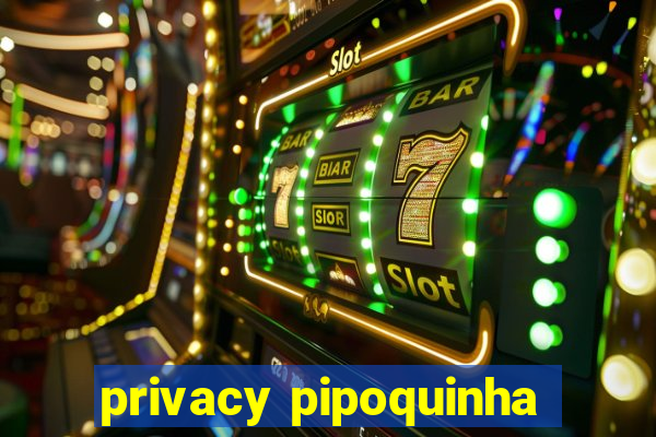 privacy pipoquinha